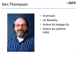 Ken Thompson
• Américain
• UC Berkeley
• Auteur du langage Go
• Auteur du système
UNIX
2
 