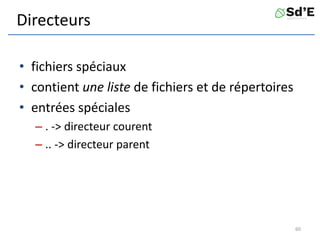 Directeurs
• fichiers spéciaux
• contient une liste de fichiers et de répertoires
• entrées spéciales
– . -> directeur courent
– .. -> directeur parent
60
 