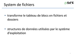 System de fichiers
• transforme le tableau de blocs en fichiers et
dossiers
• structures de données utilisées par le système
d'exploitation
7
 