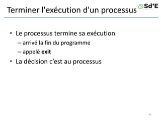 Terminer l'exécution d'un processus
• Le processus termine sa exécution
– arrivé la fin du programme
– appelé exit
• La décision c’est au processus
46
 