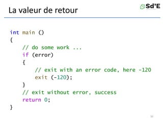 La valeur de retour
int main ()
{
// do some work ...
if (error)
{
// exit with an error code, here -120
exit (-120);
}
// exit without error, success
return 0;
}
50
 