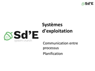 Systèmes
d'exploitation
Communication entre
processus
Planification
 