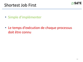 Shortest Job First
• Simple d’implémenter
• Le temps d'exécution de chaque processus
doit être connu
42
 