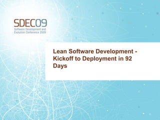 Lean Software Development -
Kickoff to Deployment in 92
Days
 