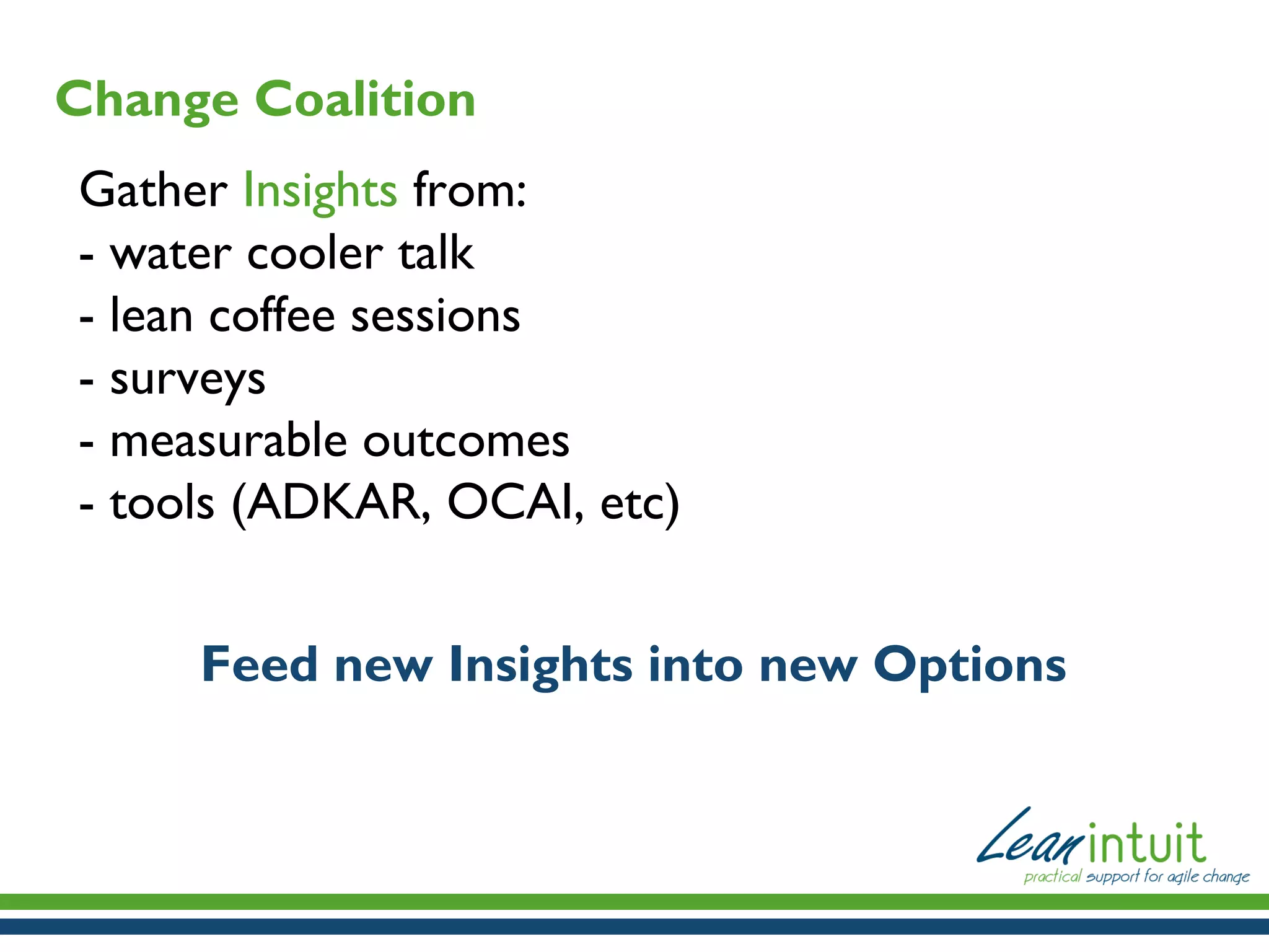 Change Coalition
Gather Insights from:
- water cooler talk
- lean coffee sessions
- surveys
- measurable outcomes
- tools (ADKAR, OCAI, etc)
Feed new Insights into new Options

 