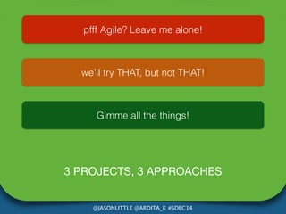 pfff Agile? Leave me alone! 
we’ll try THAT, but not THAT! 
Gimme all the things! 
3 PROJECTS, 3 APPROACHES 
@JASONLITTLE ...