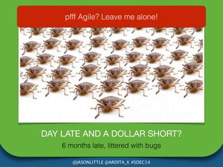pfff Agile? Leave me alone! 
DAY LATE AND A DOLLAR SHORT? 
6 months late, littered with bugs 
@JASONLITTLE @ARDITA_K #SDEC...