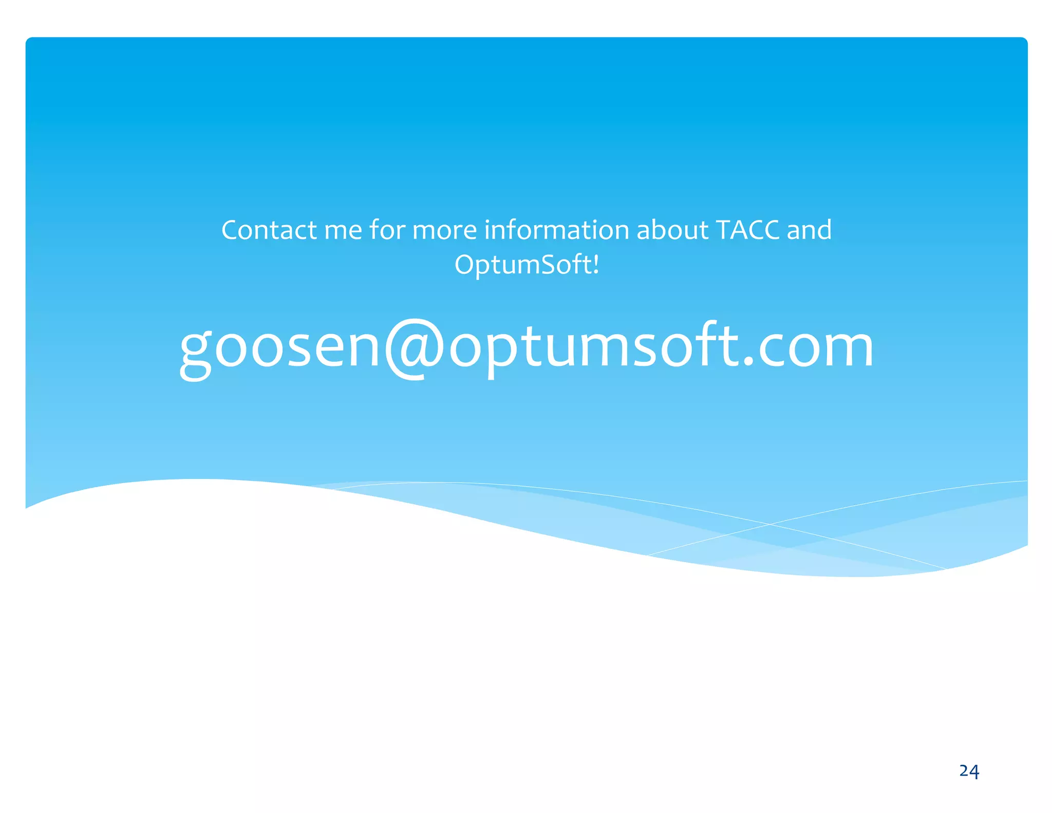 Contact	
  me	
  for	
  more	
  information	
  about	
  TACC	
  and	
  
                           OptumSoft!	
  


goosen@optumsoft.com	
  




                         OptumSoft, Inc. Proprietary and                   24	
  
                         Confidential
 