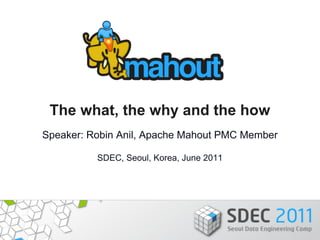 The what, the why and the how
Speaker: Robin Anil, Apache Mahout PMC Member

          SDEC, Seoul, Korea, June 2011
 