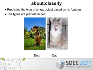 about:classify
● Predicting the type of a new object based on its features
● The types are predetermined




             ...