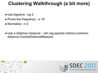 Clustering Walkthrough (a bit more)

● Use bigrams: -ng 2
● Prune low frequency: –s 10
● Normalize: -n 2


● Use a distanc...