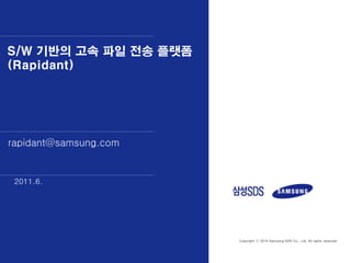 S/W 기반의 고속 파일 전송 플랫폼
(Rapidant)




rapidant@samsung.com


 2011.6.




                       Copyright ⓒ 2010 Samsung SDS Co., Ltd. All rights reserved
 