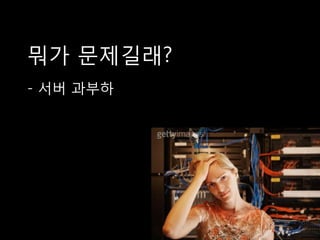 뭐가 문제길래?
- 서버 과부
 