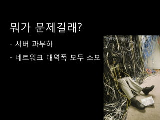 뭐가 문제길래?
- 서버 과부
- 네트워크 대역폭 모두 소모
 