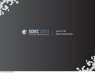 SDEC 2011
               Seoul Data Engineering Camp
                                             June 27-28
                                             Seoul, South Korea




	    	    	 
 