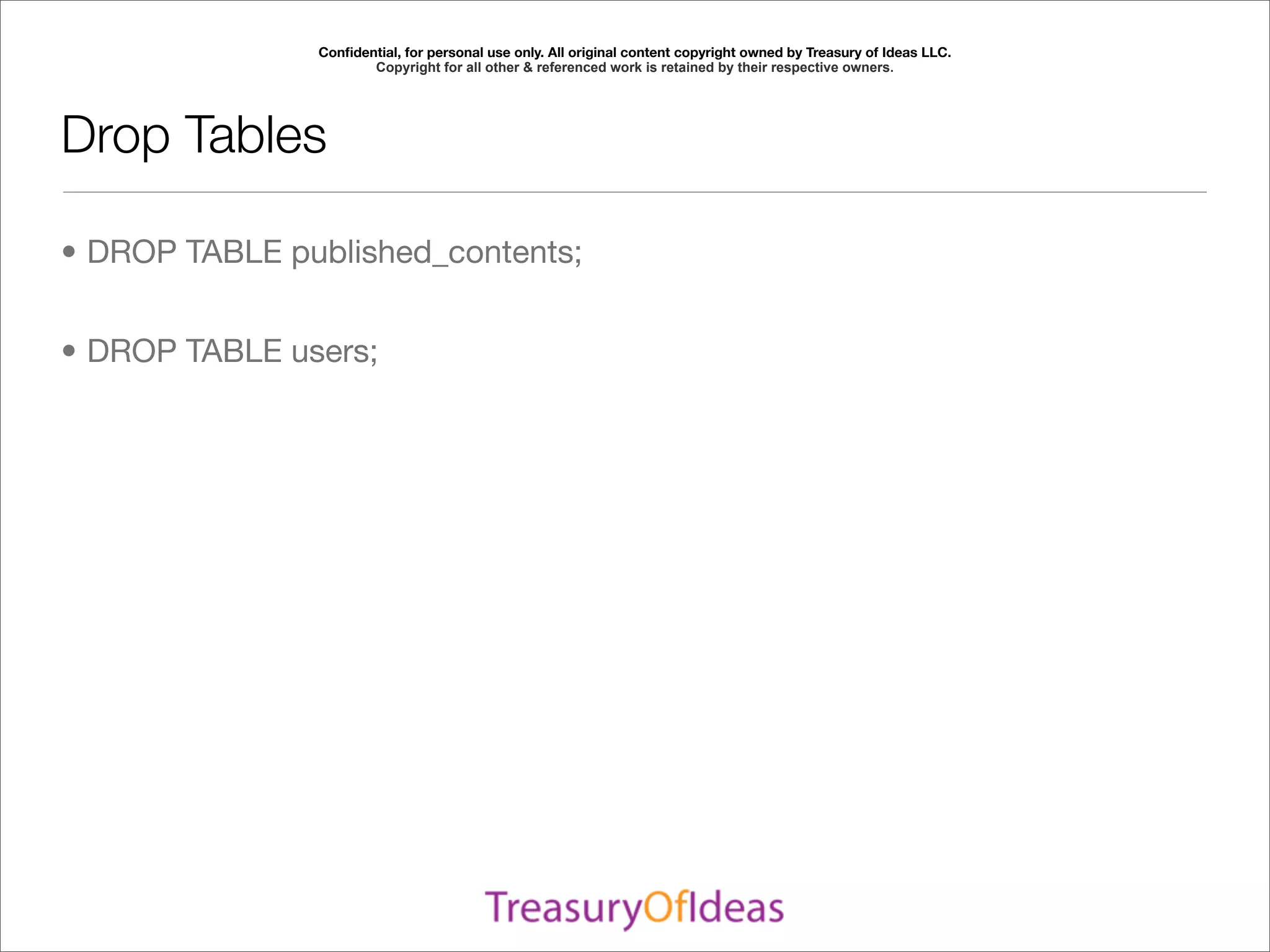 Conﬁdential, for personal use only. All original content copyright owned by Treasury of Ideas LLC.
                      Copyright for all other & referenced work is retained by their respective owners.




Drop Tables

• DROP TABLE published_contents;


• DROP TABLE users;
 