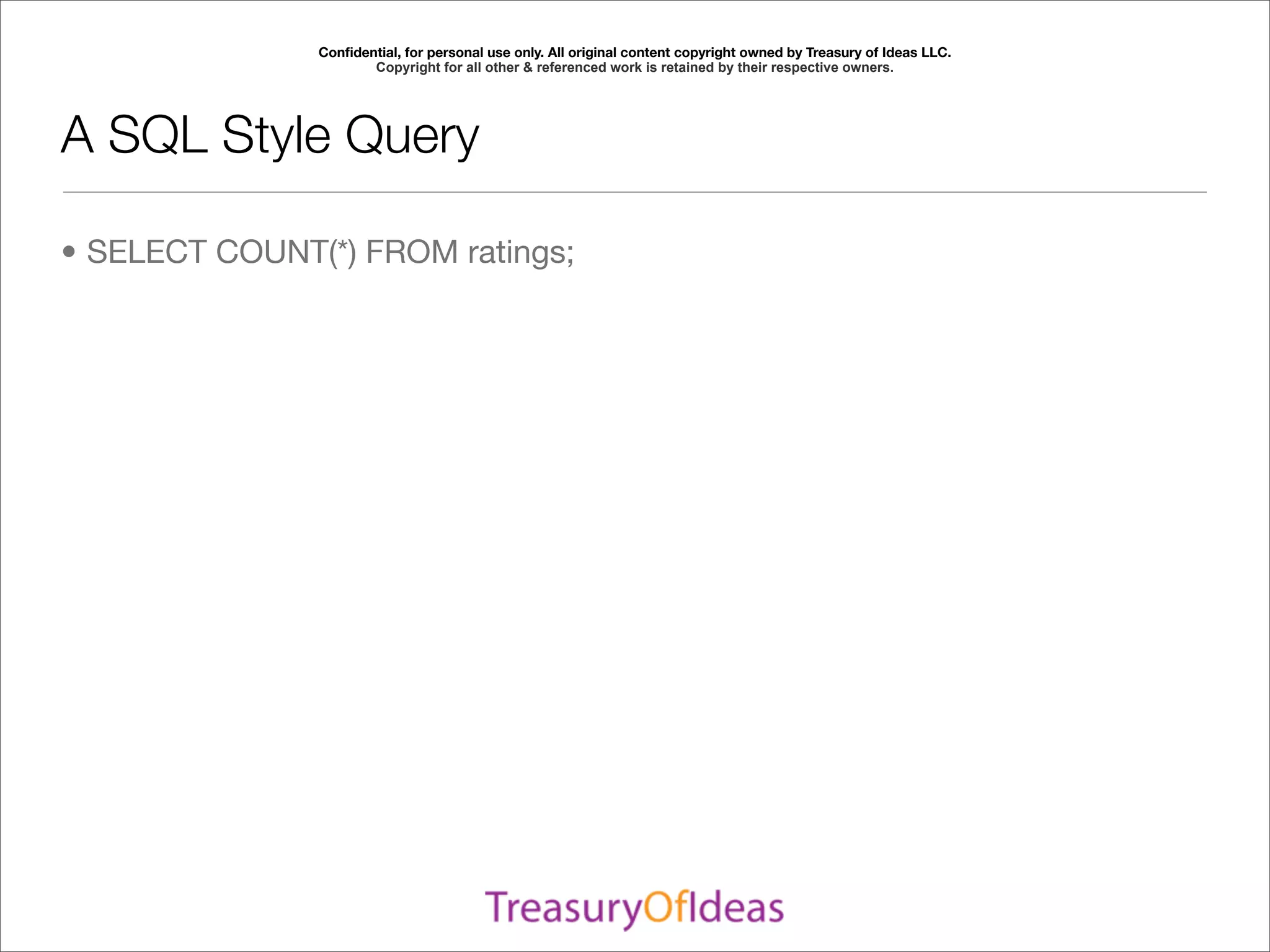Conﬁdential, for personal use only. All original content copyright owned by Treasury of Ideas LLC.
                      Copyright for all other & referenced work is retained by their respective owners.




A SQL Style Query

• SELECT COUNT(*) FROM ratings;
 