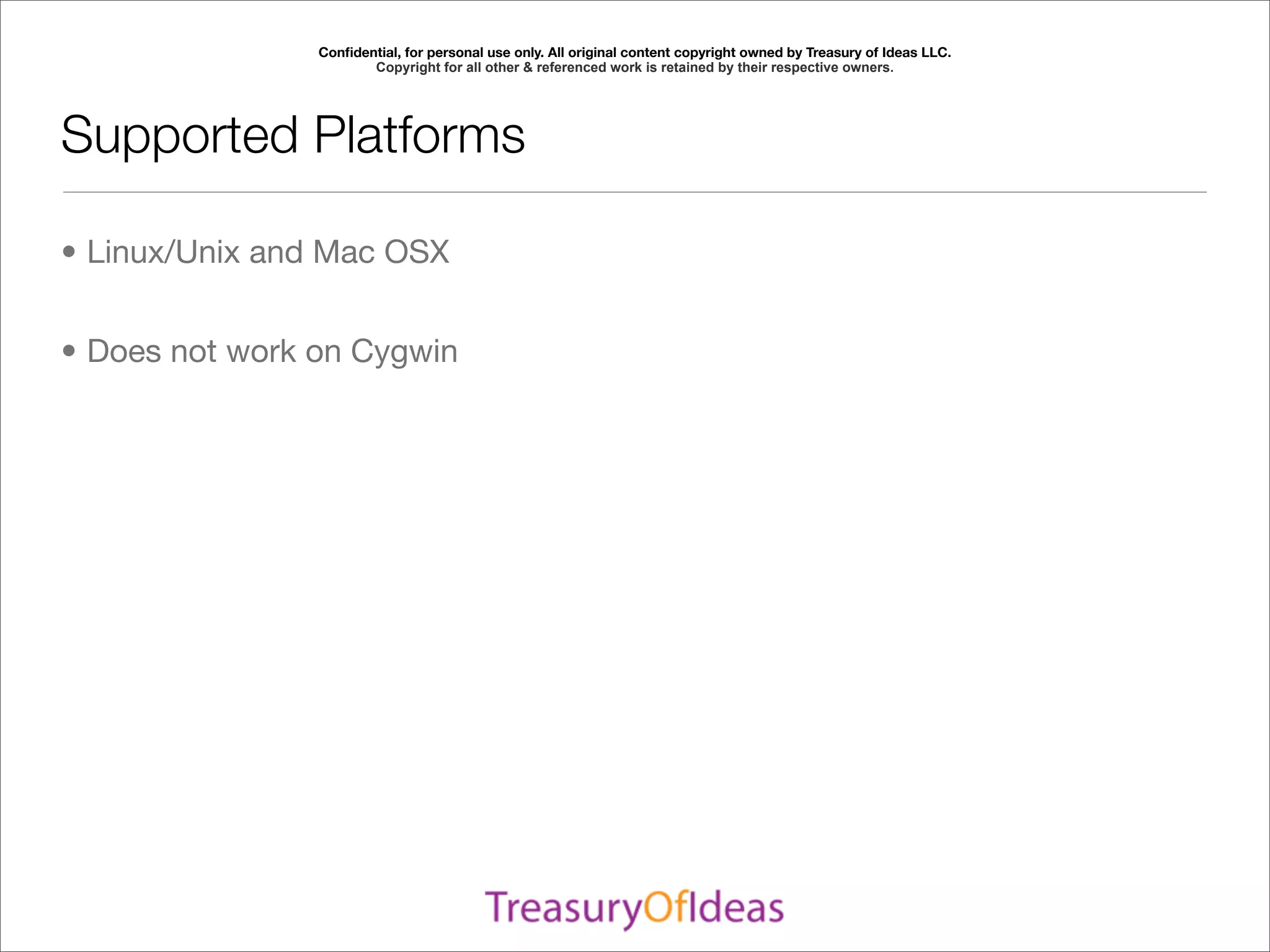 Conﬁdential, for personal use only. All original content copyright owned by Treasury of Ideas LLC.
                       Copyright for all other & referenced work is retained by their respective owners.




Supported Platforms

• Linux/Unix and Mac OSX


• Does not work on Cygwin
 
