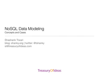 NoSQL Data Modeling
Concepts and Cases


Shashank Tiwari
blog: shanky.org | twitter: @tshanky
st@treasuryoﬁdeas.com
 