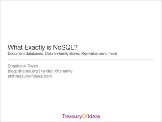 What Exactly is NoSQL?
Document databases, Column-family stores, Key-value pairs, more


Shashank Tiwari
blog: shanky.org | twitter: @tshanky
st@treasuryoﬁdeas.com
 