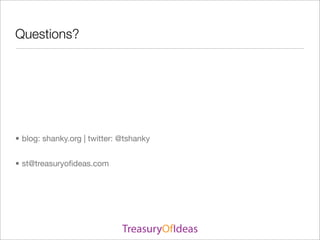 Questions?




• blog: shanky.org | twitter: @tshanky


• st@treasuryoﬁdeas.com
 