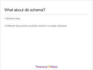 What about db schema?

• Schema-less


• Different documents could be stored in a single collection
 