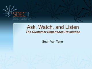 Ask, Watch, and Listen
The Customer Experience Revolution


          Sean Van Tyne
 