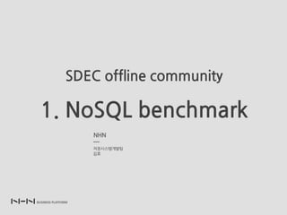 SDECofflinecommunity

1.NoSQLbenchmark
            NHN
            
            저장시스템개발팀
            김효
 