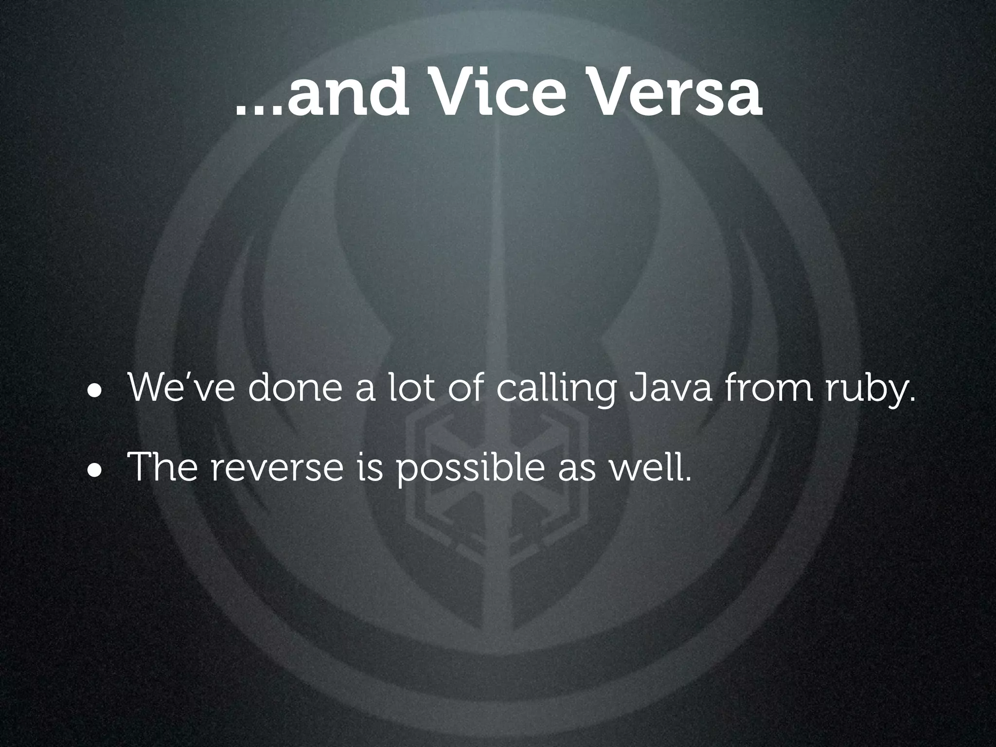 ...and Vice Versa



• We’ve done a lot of calling Java from ruby.
• The reverse is possible as well.
 