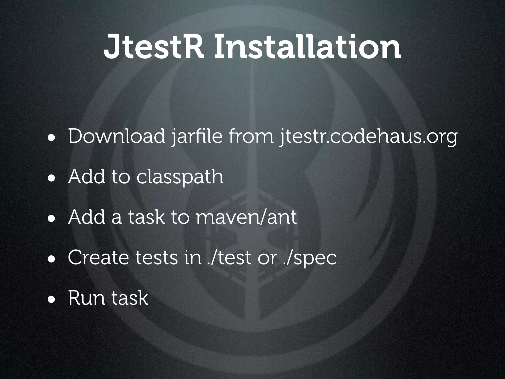 JtestR Installation

• Download jarﬁle from jtestr.codehaus.org
• Add to classpath
• Add a task to maven/ant
• Create tests in ./test or ./spec
• Run task
 