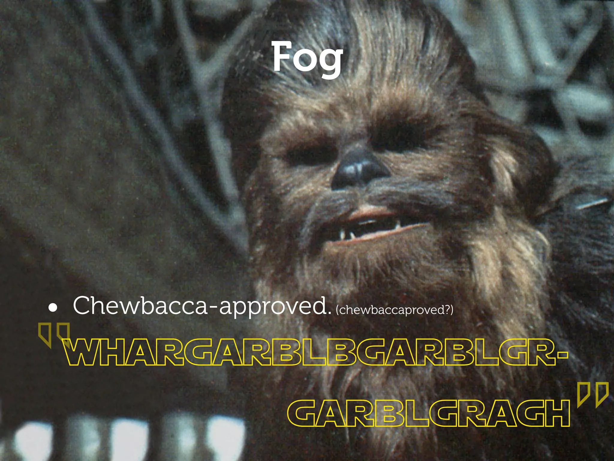 Fog




“
• Chewbacca-approved. (chewbaccaproved?)
 whargarblbgarblgr-
                       garblgragh          ”
 