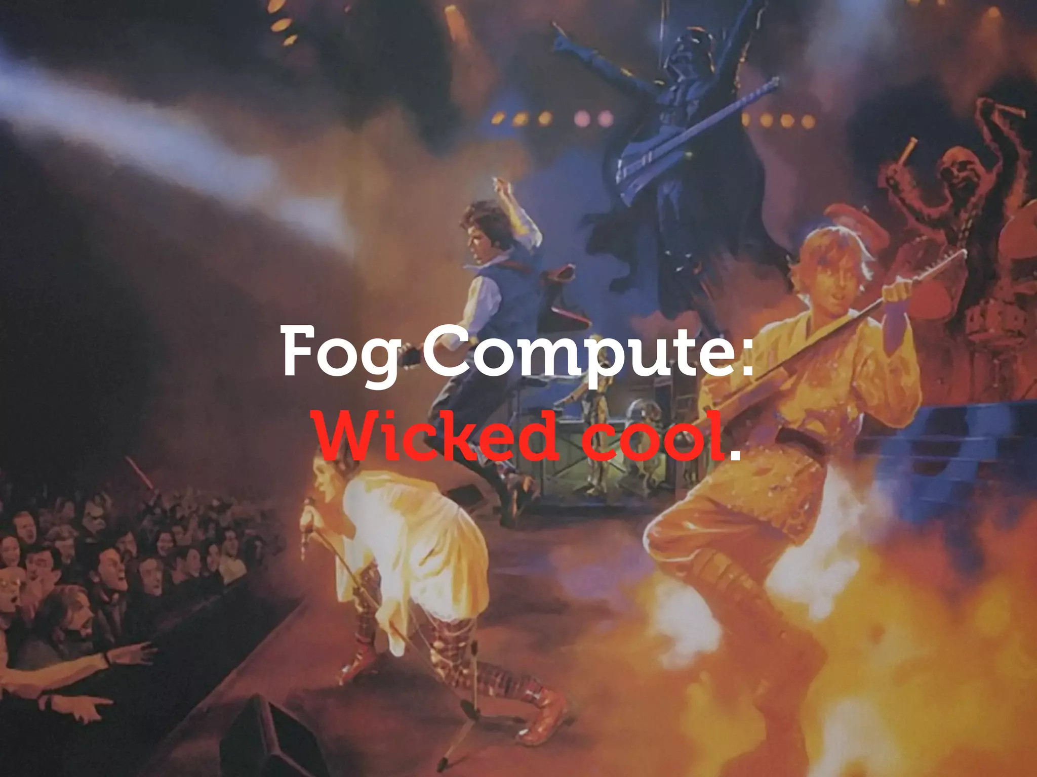 Fog Compute:
 Wicked cool.
 