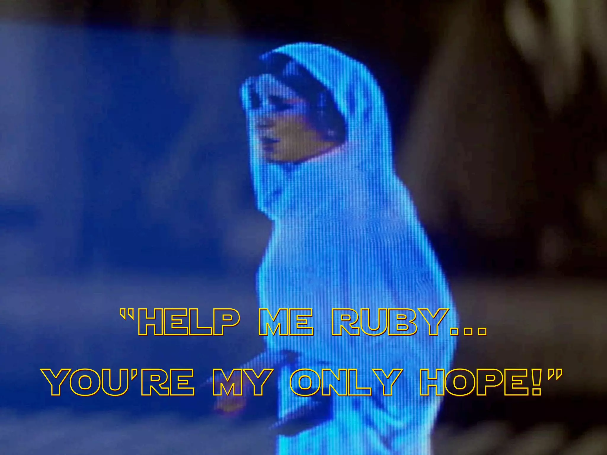 “help me ruby...
you’re my only hope!”
 