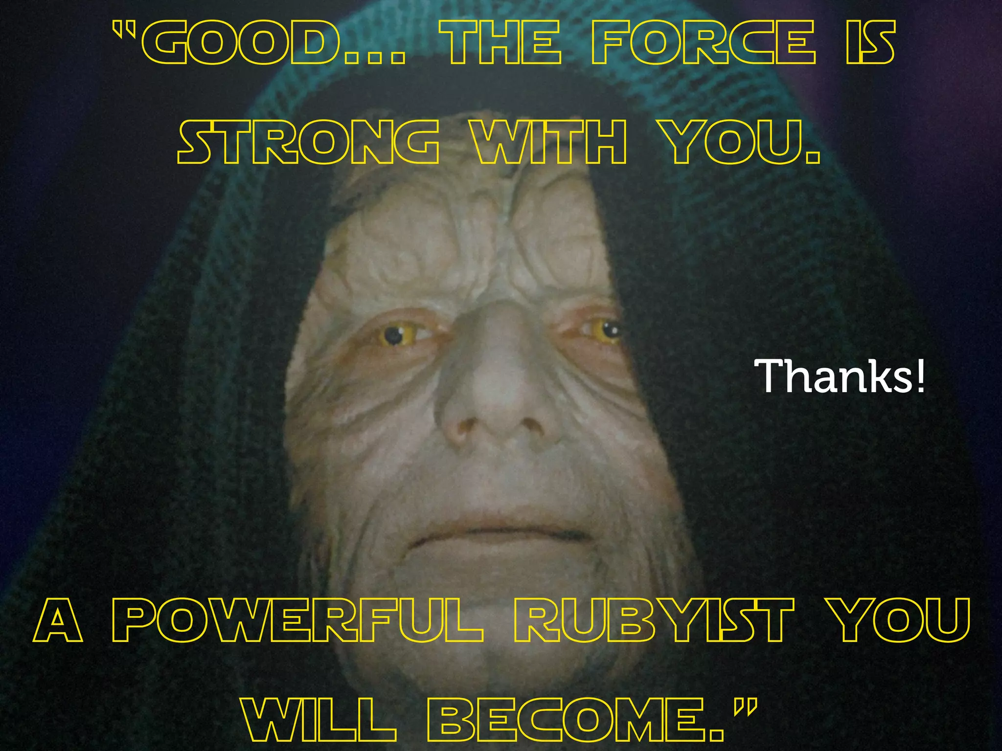 “good... the force is
   strong with you.


                  Thanks!




a powerful rubyist you
    will become.”
 