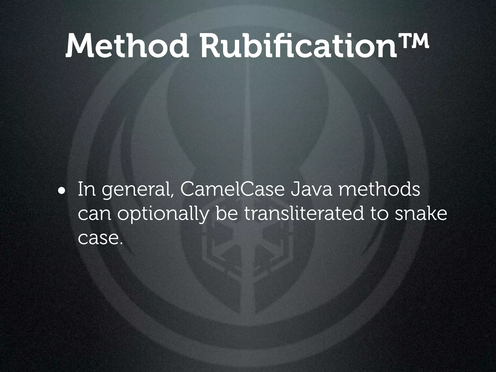 Method Rubiﬁcation™



• In general, CamelCase Java methods
  can optionally be transliterated to snake
  case.
 
