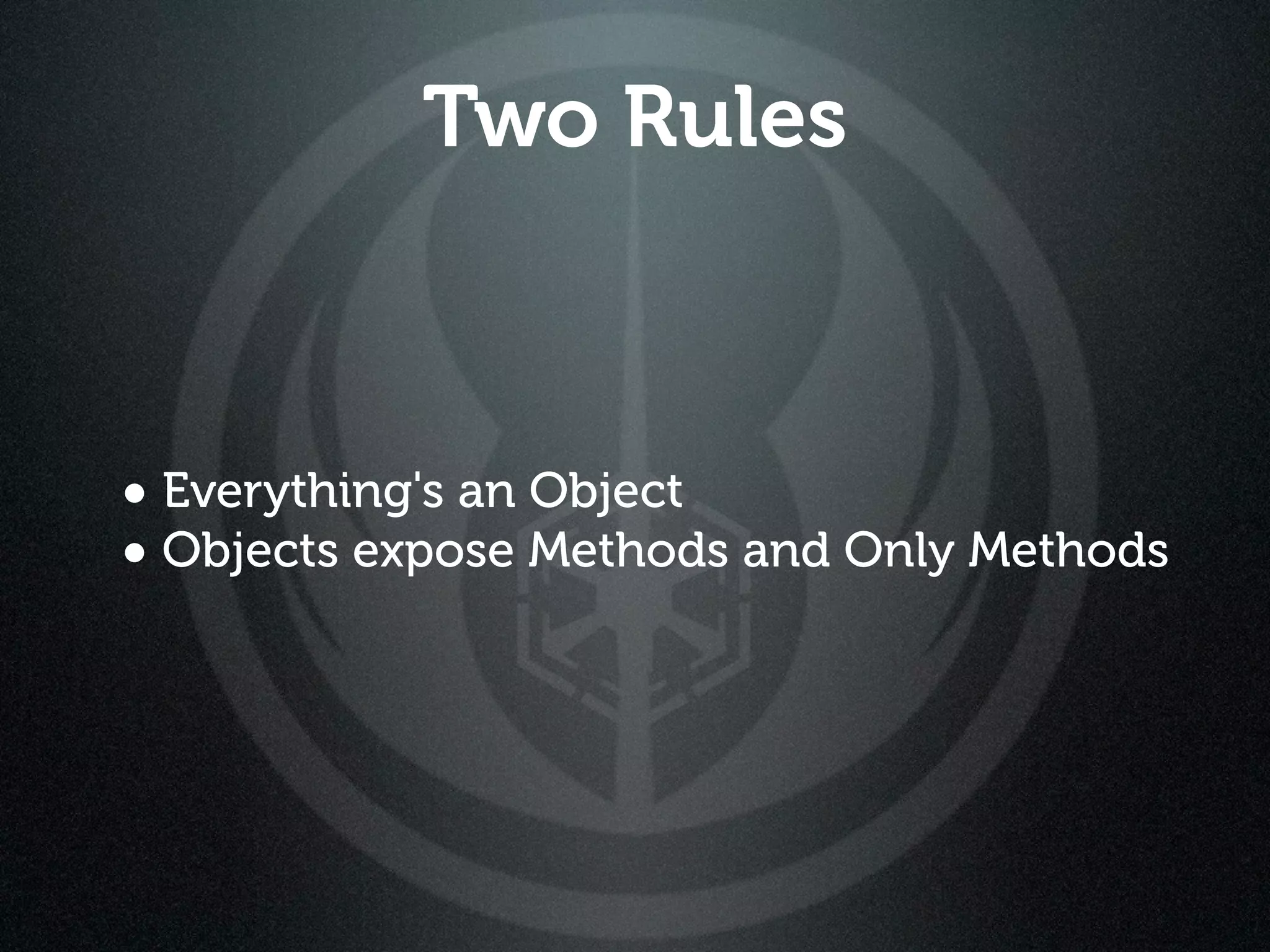 Two Rules



• Everything's an Object
• Objects expose Methods and Only Methods
 