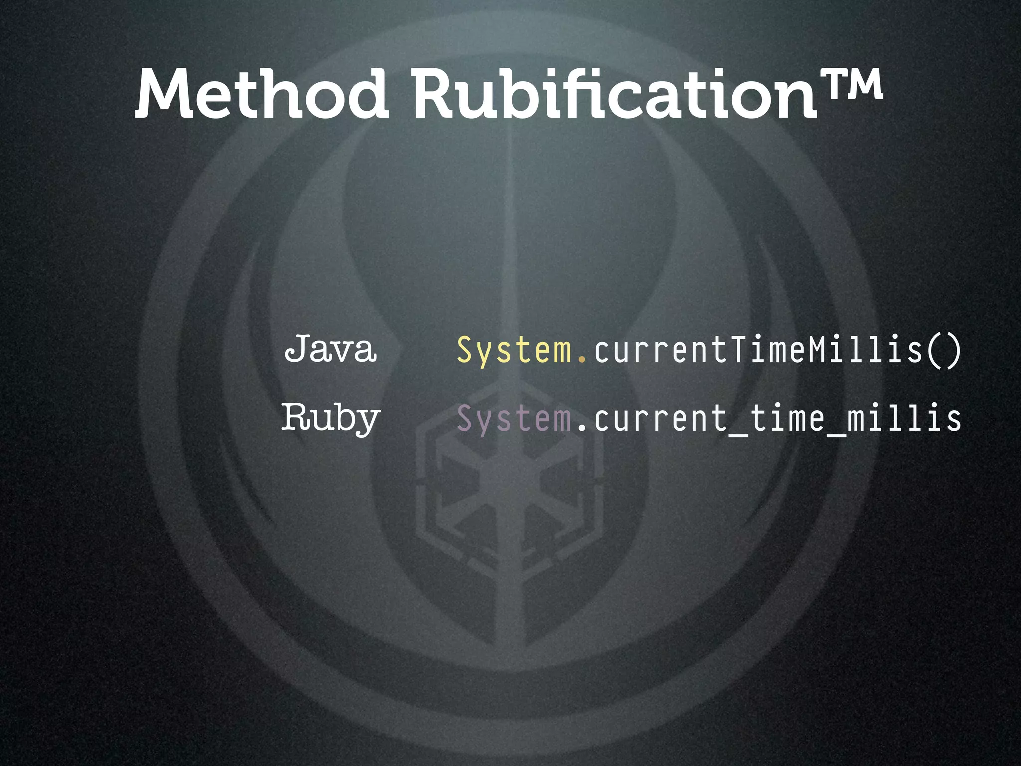 Method Rubiﬁcation™


   Java   System.currentTimeMillis()
   Ruby   System.current_time_millis
 