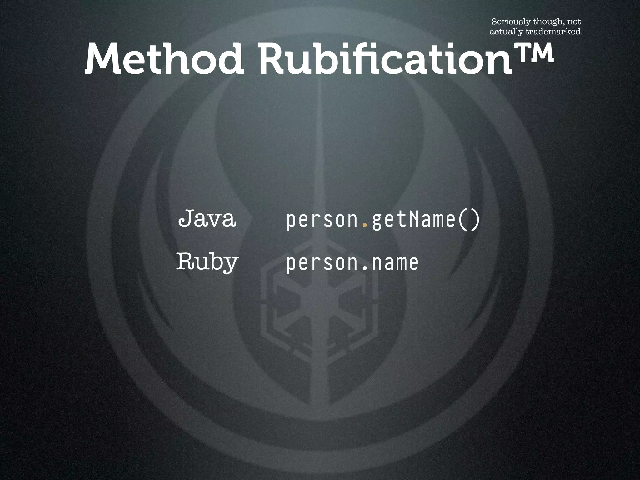 Seriously though, not
                             actually trademarked.



Method Rubiﬁcation™


   Java   person.getName()
   Ruby   person.name
 