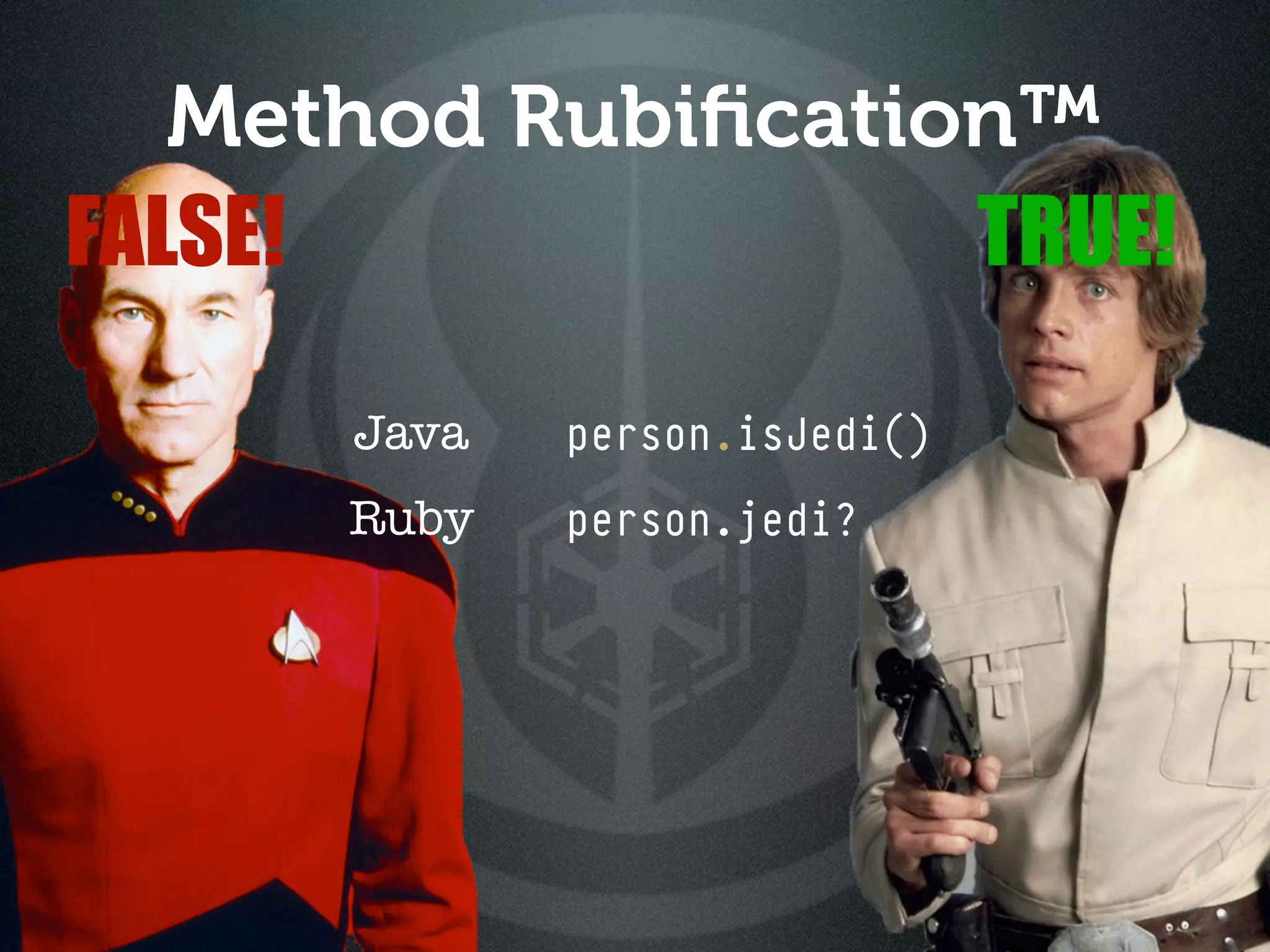 Method Rubiﬁcation™
FALSE!              TRUE!

      Java   person.isJedi()
      Ruby   person.jedi?
 