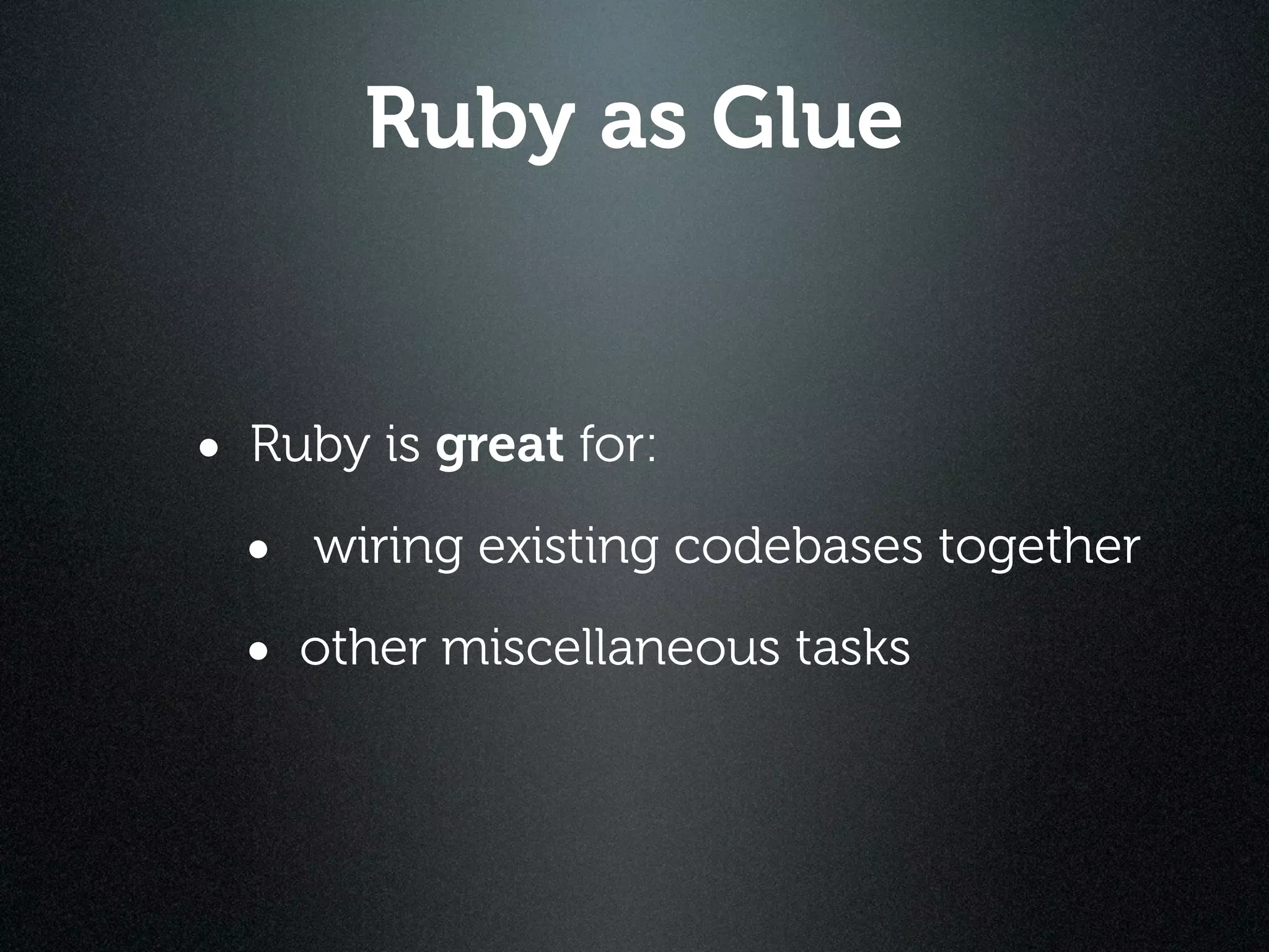 Ruby as Glue


• Ruby is great for:
  • wiring existing codebases together
  • other miscellaneous tasks
 