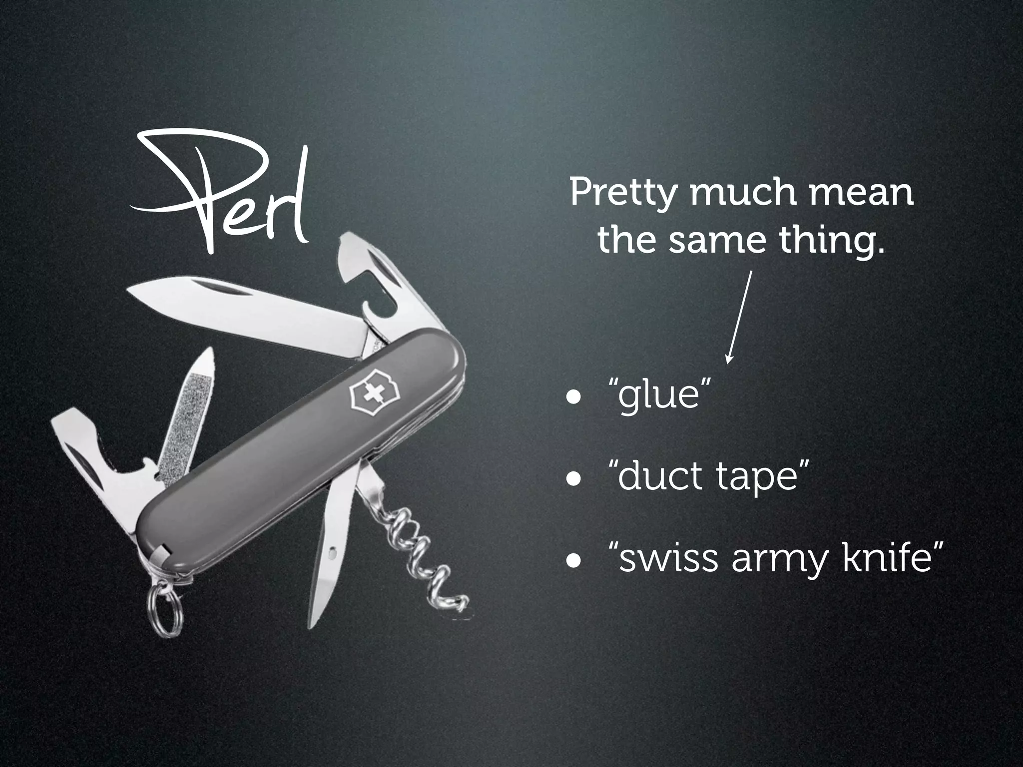 Perl   Pretty much mean
        the same thing.


       • “glue”
       • “duct tape”
       • “swiss army knife”
 