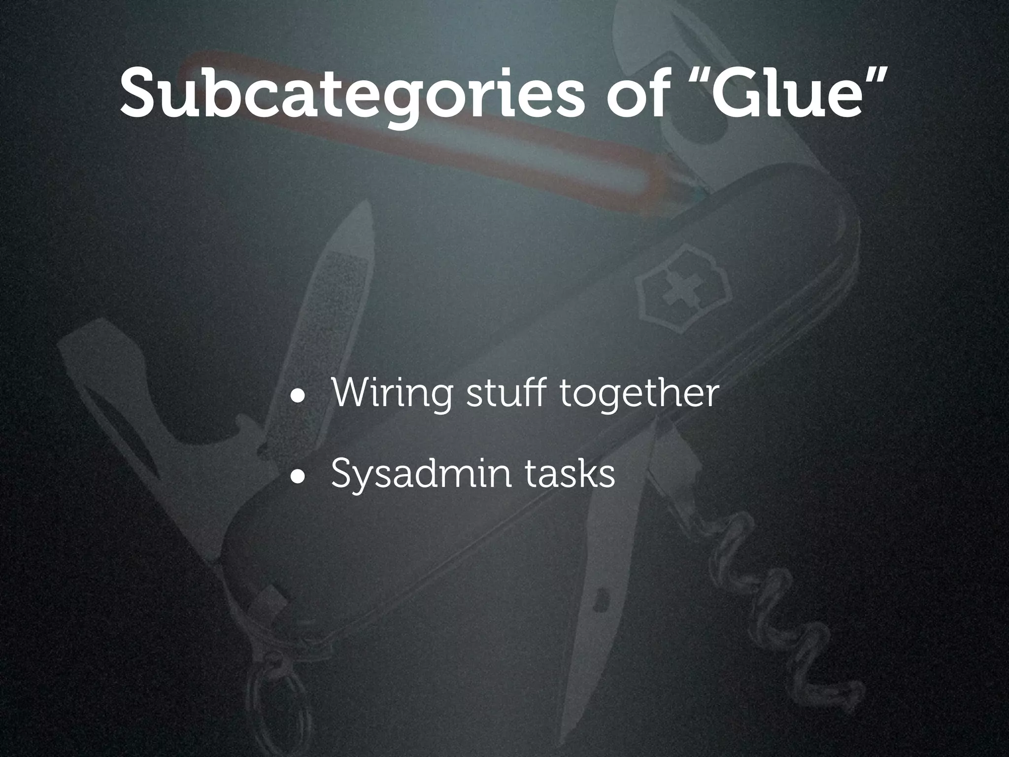 Subcategories of “Glue”



     • Wiring stuﬀ together
     • Sysadmin tasks
 
