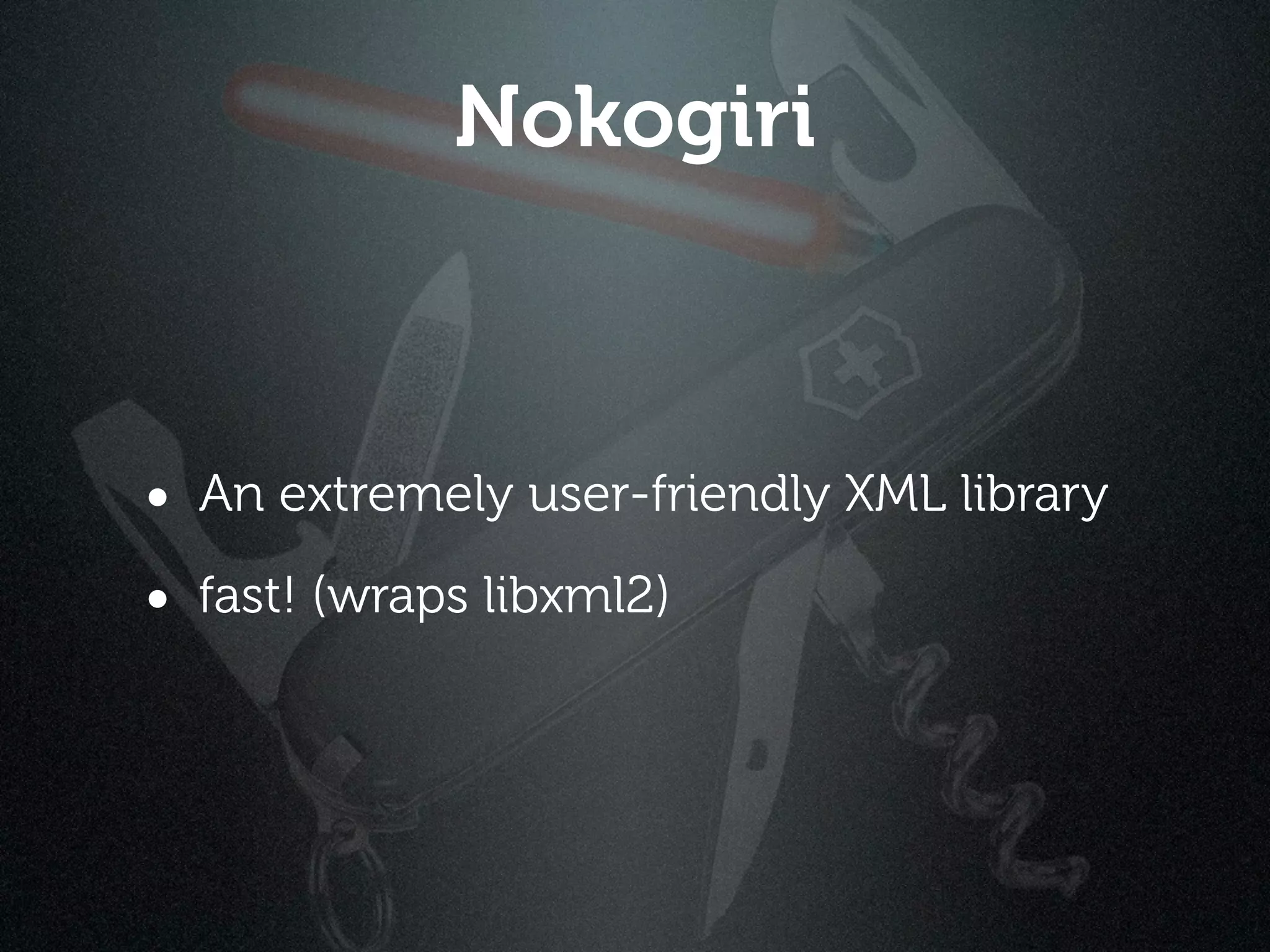 Nokogiri



• An extremely user-friendly XML library
• fast! (wraps libxml2)
 
