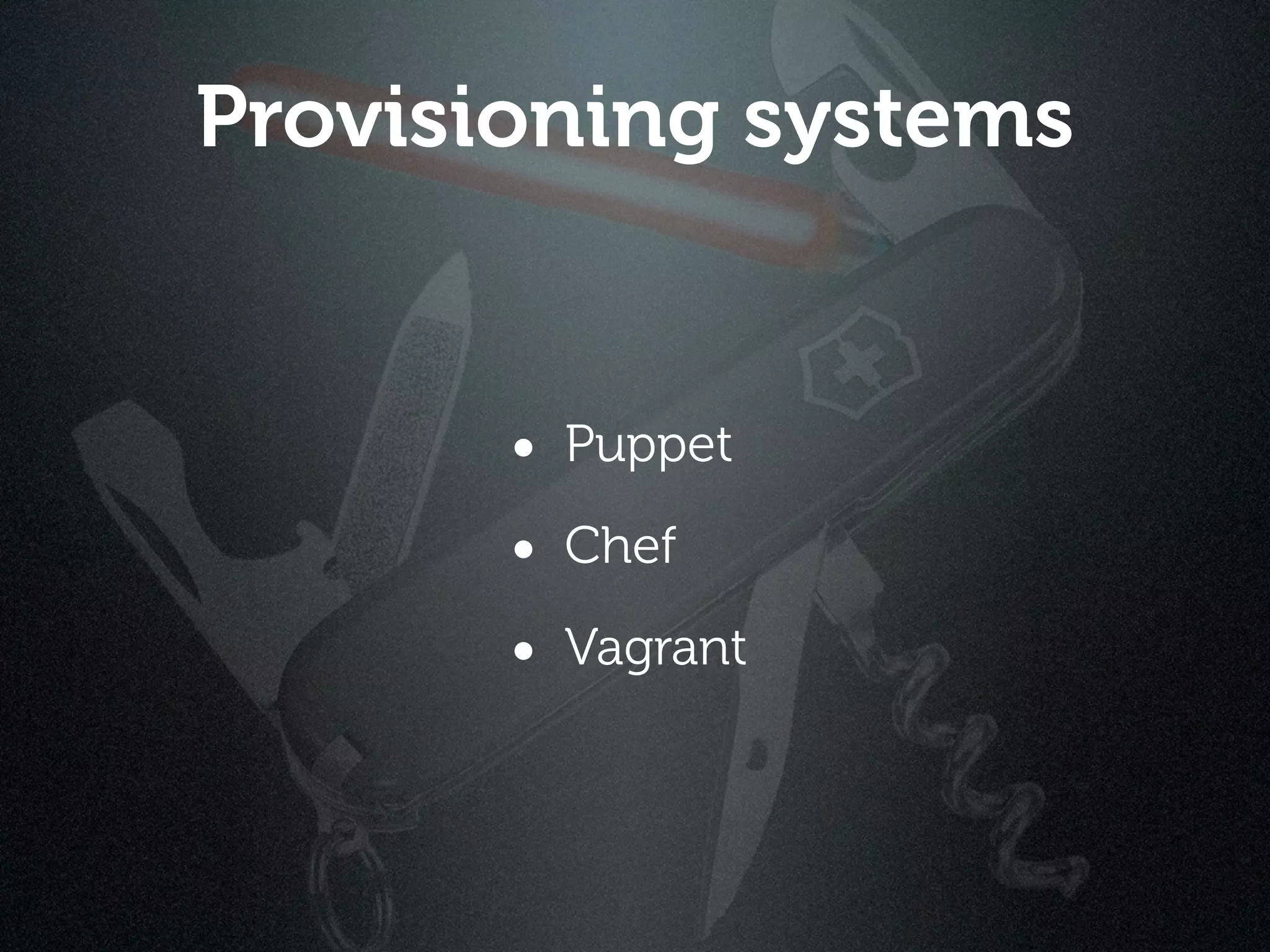 Provisioning systems


       • Puppet
       • Chef
       • Vagrant
 