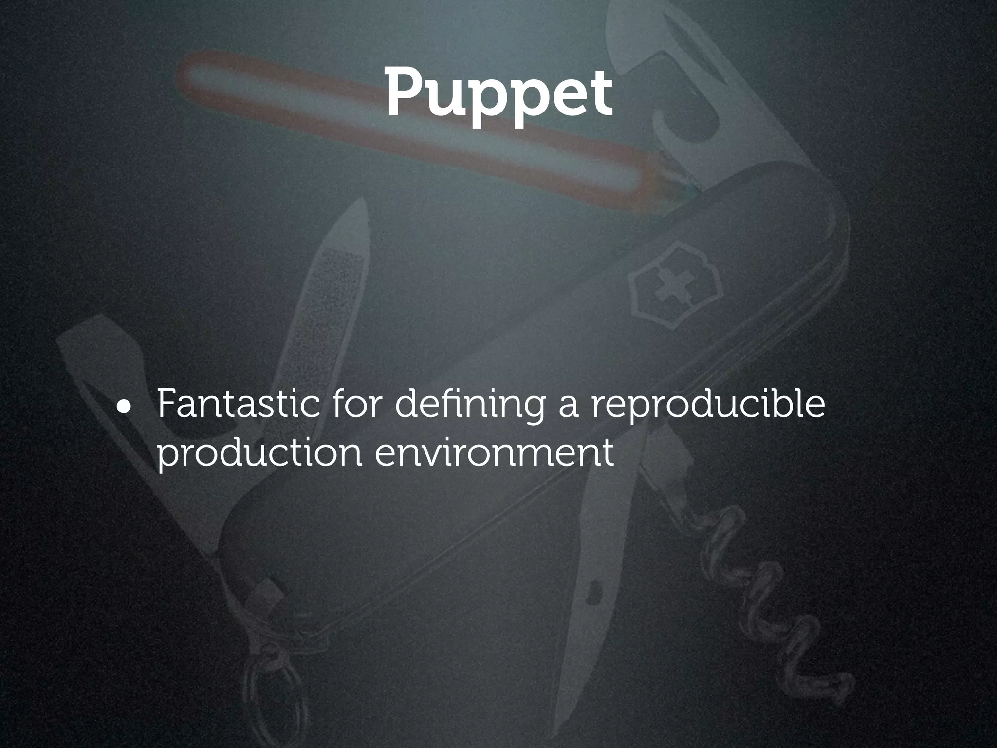 Puppet



• Fantastic for deﬁning a reproducible
  production environment
 