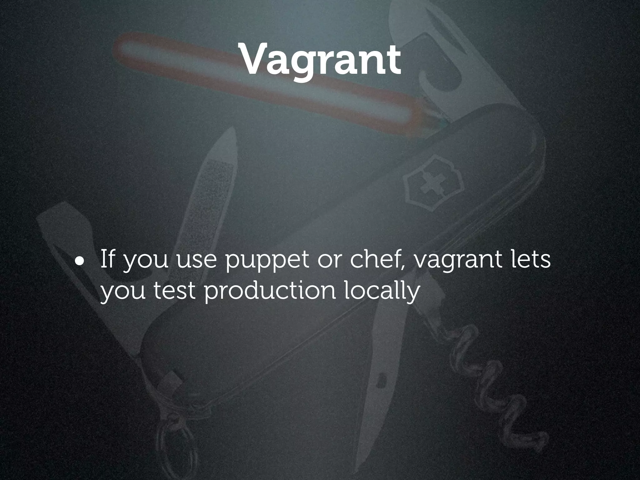 Vagrant



• If you use puppet or chef, vagrant lets
  you test production locally
 