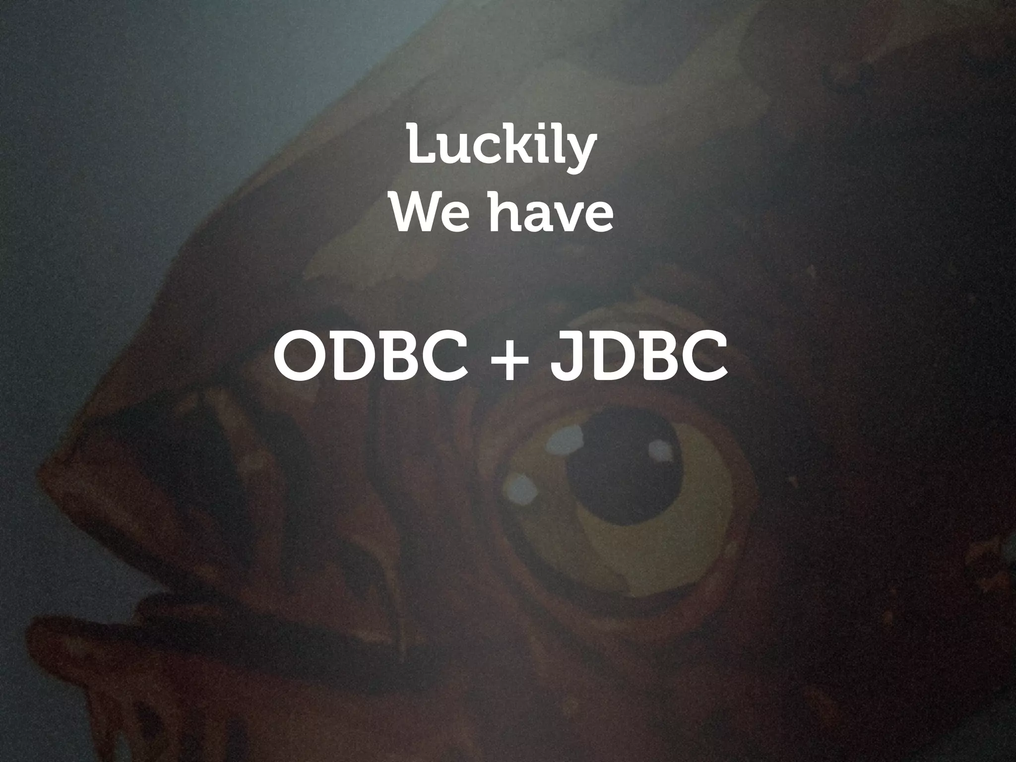 Luckily
  We have

ODBC + JDBC
 