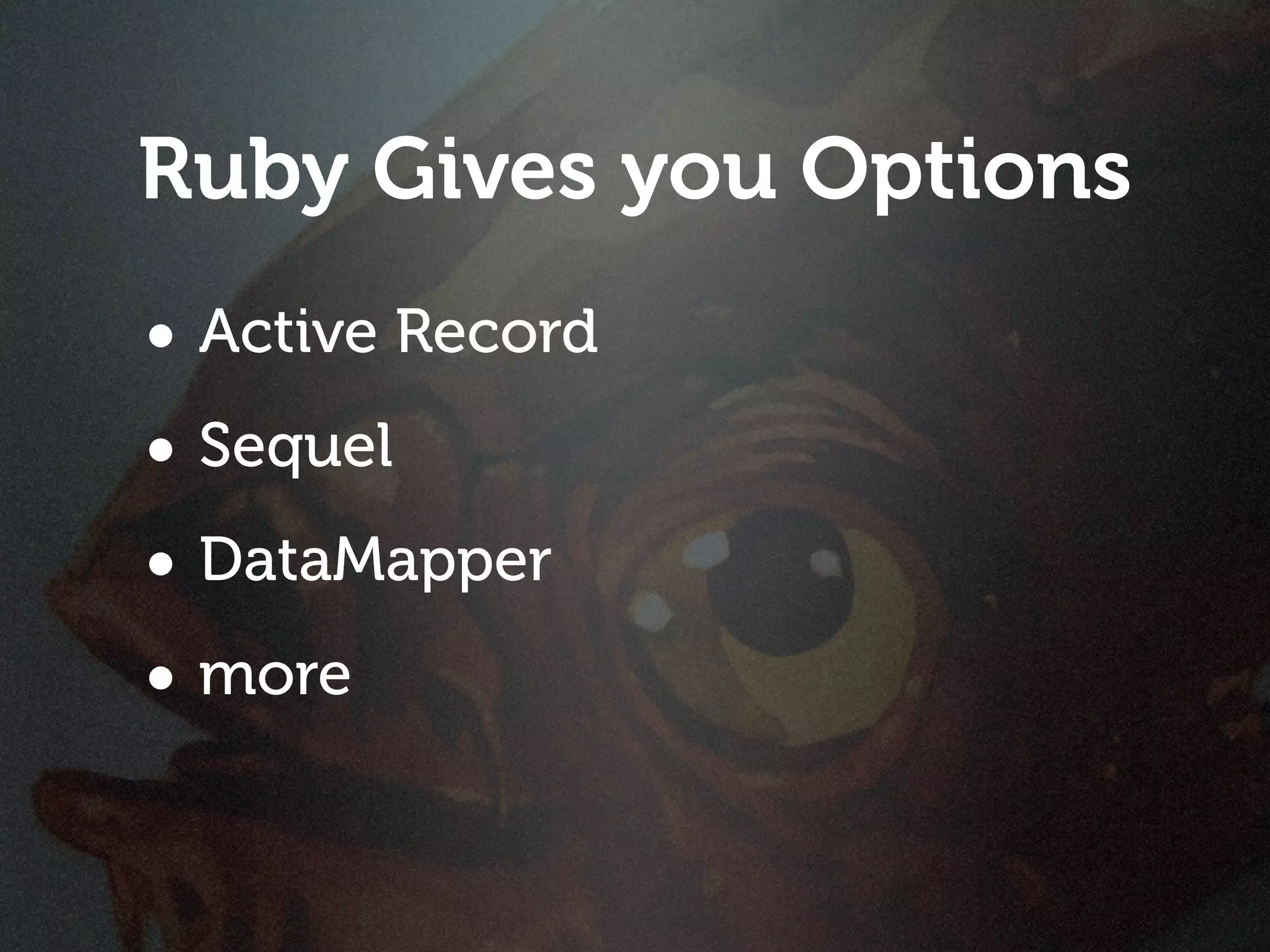 Ruby Gives you Options
• Active Record
• Sequel
• DataMapper
• more
 