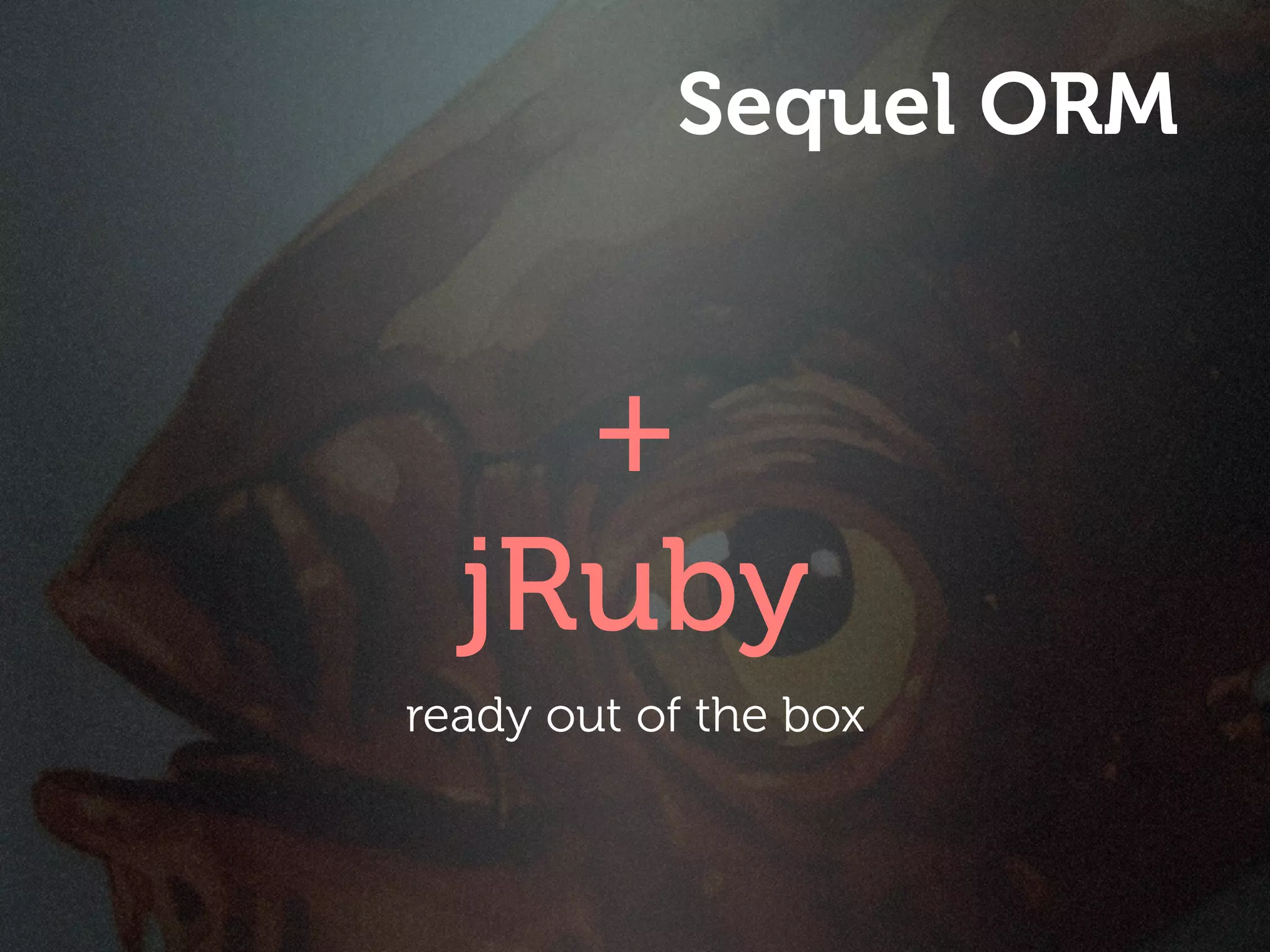 Sequel ORM


    +
  jRuby
ready out of the box
 