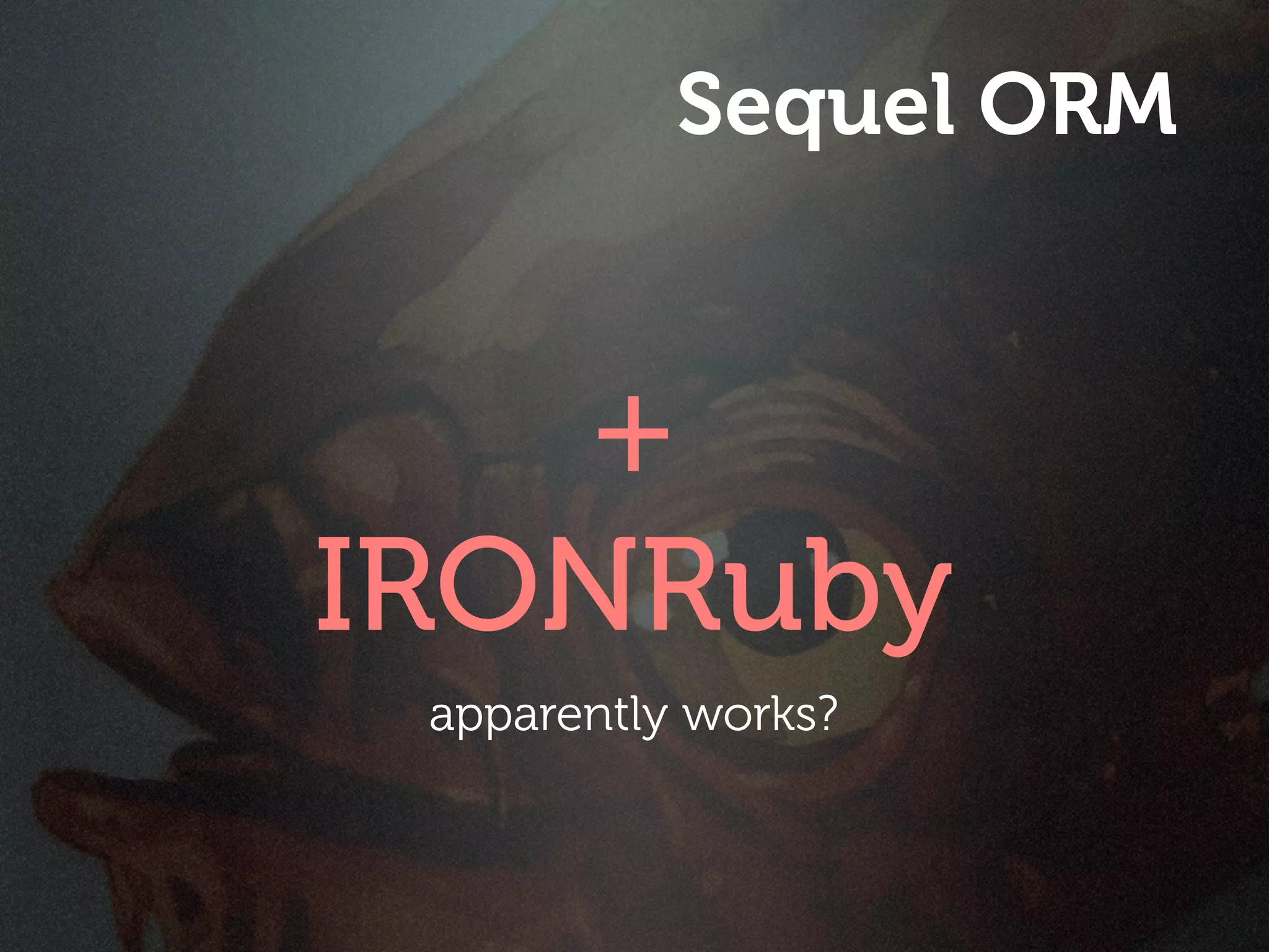 Sequel ORM


    +
IRONRuby
 apparently works?
 